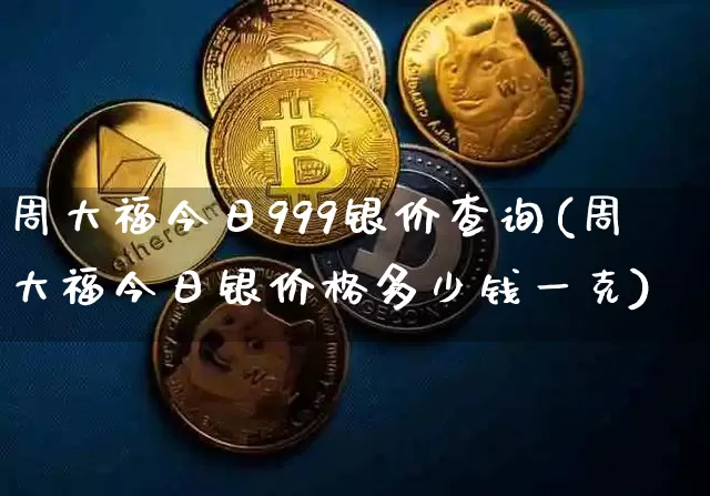 周大福今日999银价查询(周大福今日银价格多少钱一克)_https://www.cangshenghg.com_北交所_第1张