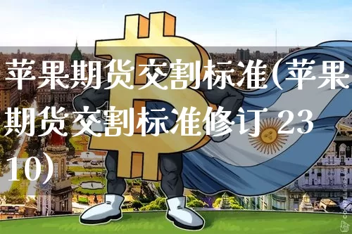 苹果期货交割标准(苹果期货交割标准修订 2310)_https://www.cangshenghg.com_财经新闻_第1张