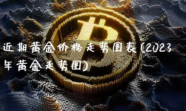 近期黄金价格走势图表(2023年黄金走势图)_https://www.cangshenghg.com_财经新闻_第1张