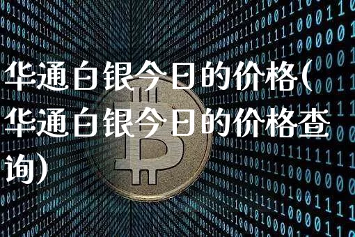 华通白银今日的价格(华通白银今日的价格查询)_https://www.cangshenghg.com_创业板_第1张