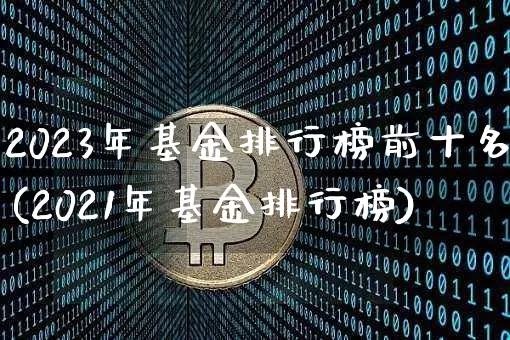 2023年基金排行榜前十名(2021年基金排行榜)_https://www.cangshenghg.com_科创板_第1张