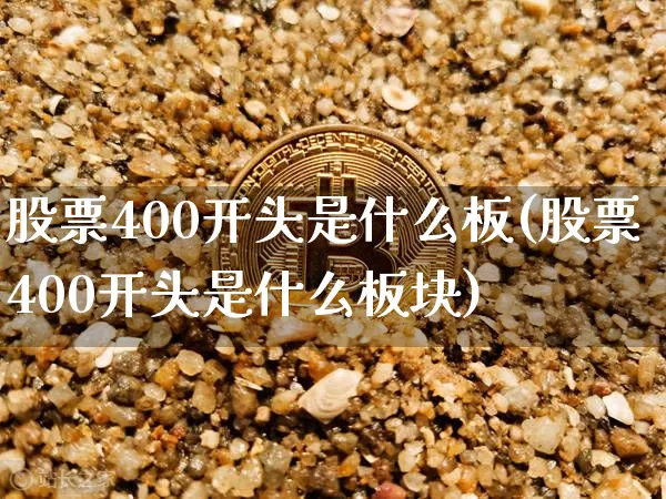 股票400开头是什么板(股票400开头是什么板块)_https://www.cangshenghg.com_科创板_第1张