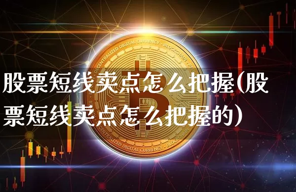 股票短线卖点怎么把握(股票短线卖点怎么把握的)_https://www.cangshenghg.com_A股_第1张