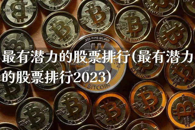 最有潜力的股票排行(最有潜力的股票排行2023)_https://www.cangshenghg.com_北交所_第1张