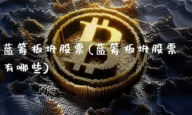 蓝筹板块股票(蓝筹板块股票有哪些)_https://www.cangshenghg.com_北交所_第1张