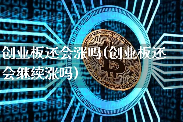 创业板还会涨吗(创业板还会继续涨吗)_https://www.cangshenghg.com_A股_第1张
