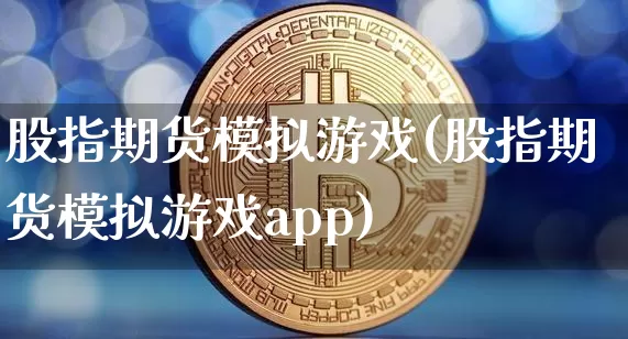 股指期货模拟游戏(股指期货模拟游戏app)_https://www.cangshenghg.com_科创板_第1张