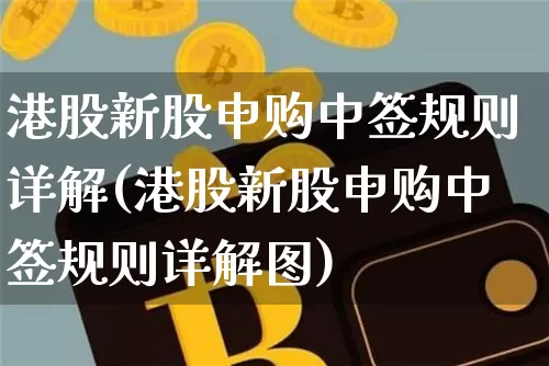港股新股申购中签规则详解(港股新股申购中签规则详解图)_https://www.cangshenghg.com_A股_第1张