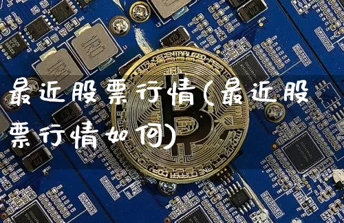 最近股票行情(最近股票行情如何)_https://www.cangshenghg.com_创业板_第1张