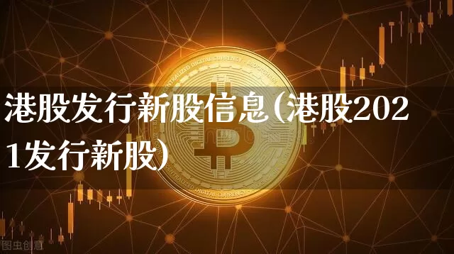 港股发行新股信息(港股2021发行新股)_https://www.cangshenghg.com_财经新闻_第1张