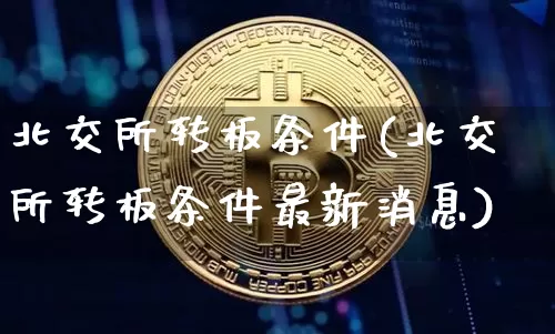 北交所转板条件(北交所转板条件最新消息)_https://www.cangshenghg.com_财经新闻_第1张
