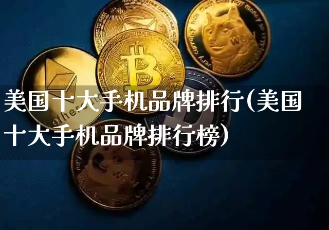 美国十大手机品牌排行(美国十大手机品牌排行榜)_https://www.cangshenghg.com_北交所_第1张