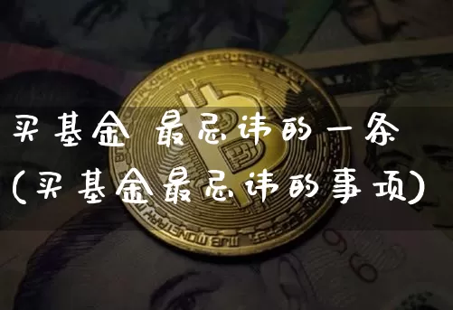 买基金 最忌讳的一条(买基金最忌讳的事项)_https://www.cangshenghg.com_财经新闻_第1张