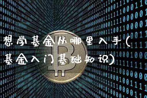 想学基金从哪里入手(基金入门基础知识)_https://www.cangshenghg.com_A股_第1张