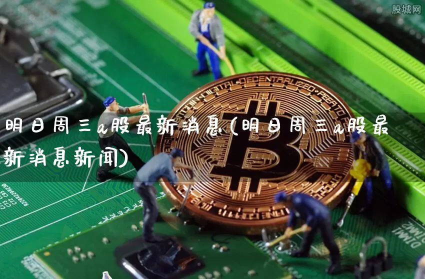 明日周三a股最新消息(明日周三a股最新消息新闻)_https://www.cangshenghg.com_创业板_第1张