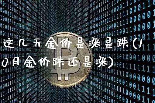 这几天金价是涨是跌(10月金价跌还是涨)_https://www.cangshenghg.com_科创板_第1张