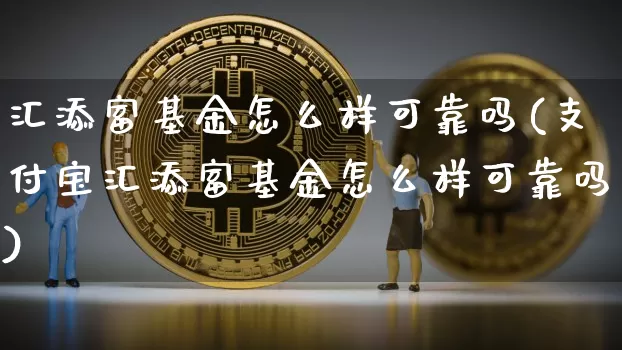 汇添富基金怎么样可靠吗(支付宝汇添富基金怎么样可靠吗)_https://www.cangshenghg.com_北交所_第1张