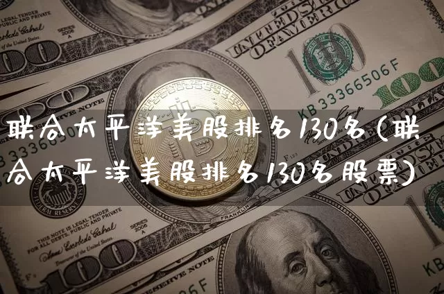 联合太平洋美股排名130名(联合太平洋美股排名130名股票)_https://www.cangshenghg.com_科创板_第1张