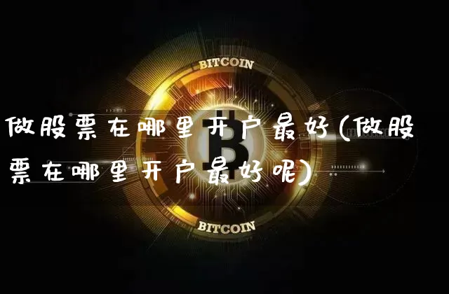 做股票在哪里开户最好(做股票在哪里开户最好呢)_https://www.cangshenghg.com_财经新闻_第1张