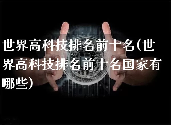 世界高科技排名前十名(世界高科技排名前十名国家有哪些)_https://www.cangshenghg.com_科创板_第1张