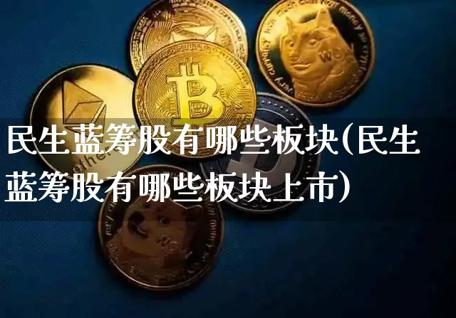 民生蓝筹股有哪些板块(民生蓝筹股有哪些板块上市)_https://www.cangshenghg.com_财经新闻_第1张
