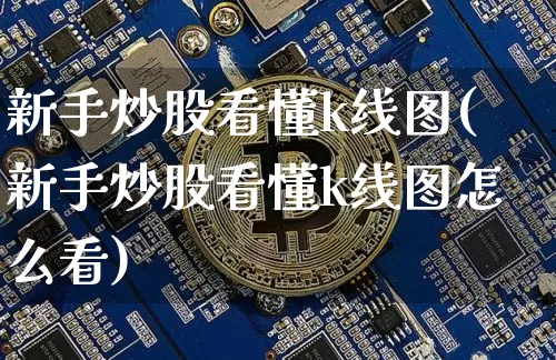 新手炒股看懂k线图(新手炒股看懂k线图怎么看)_https://www.cangshenghg.com_北交所_第1张