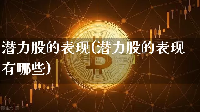 潜力股的表现(潜力股的表现有哪些)_https://www.cangshenghg.com_A股_第1张
