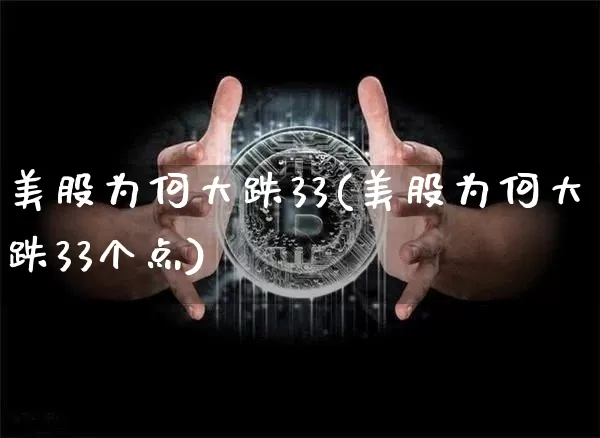 美股为何大跌33(美股为何大跌33个点)_https://www.cangshenghg.com_创业板_第1张