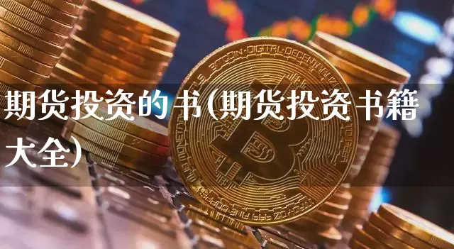 期货投资的书(期货投资书籍大全)_https://www.cangshenghg.com_财经新闻_第1张