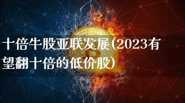 十倍牛股亚联发展(2023有望翻十倍的低价股)_https://www.cangshenghg.com_科创板_第1张