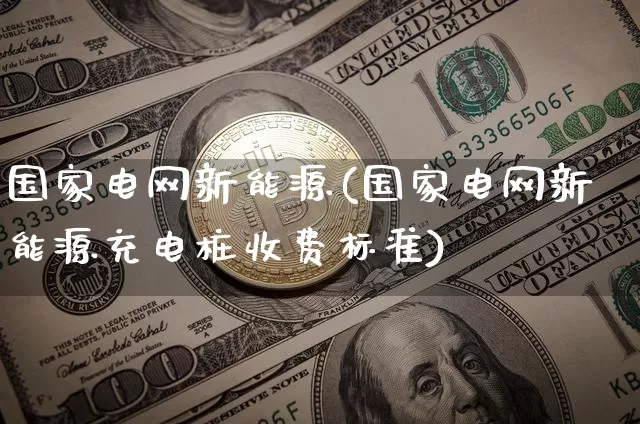 国家电网新能源(国家电网新能源充电桩收费标准)_https://www.cangshenghg.com_北交所_第1张