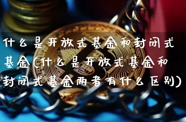 什么是开放式基金和封闭式基金(什么是开放式基金和封闭式基金两者有什么区别)_https://www.cangshenghg.com_创业板_第1张