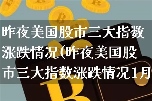 昨夜美国股市三大指数涨跌情况(昨夜美国股市三大指数涨跌情况1月25号)_https://www.cangshenghg.com_科创板_第1张