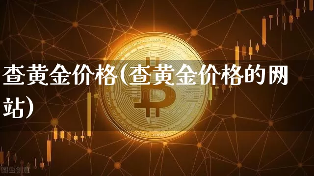 查黄金价格(查黄金价格的网站)_https://www.cangshenghg.com_科创板_第1张