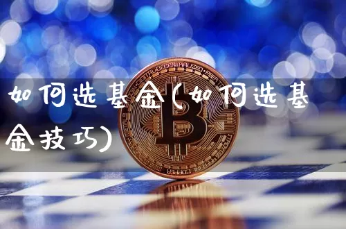 如何选基金(如何选基金技巧)_https://www.cangshenghg.com_北交所_第1张