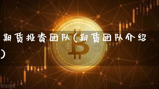 期货投资团队(期货团队介绍)_https://www.cangshenghg.com_A股_第1张