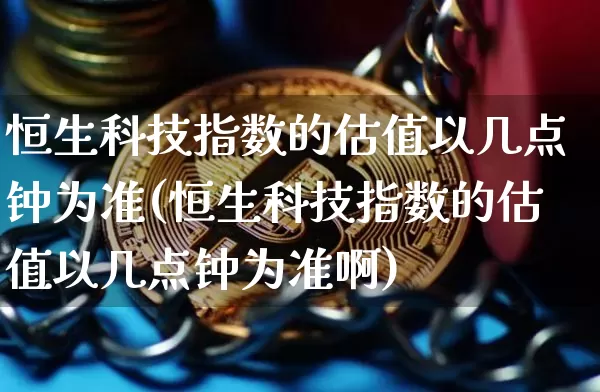 恒生科技指数的估值以几点钟为准(恒生科技指数的估值以几点钟为准啊)_创业板_第1张_华信财经网 恒生科技指数的估值以几点钟为准(恒生科技指数的估值以几点钟为准啊)_https://www.cangshenghg.com_创业板_第1张