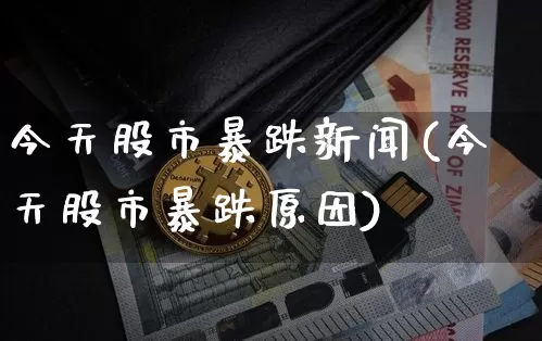 今天股市暴跌新闻(今天股市暴跌原因)_https://www.cangshenghg.com_北交所_第1张
