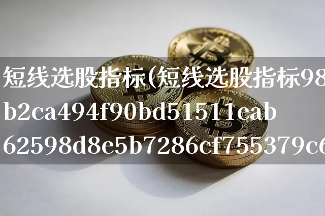 短线选股指标(短线选股指标98%准确无来)_https://www.cangshenghg.com_财经新闻_第1张
