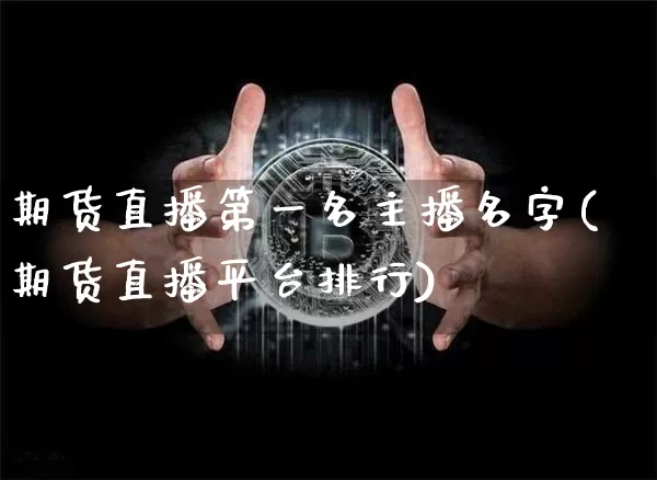 期货直播第一名主播名字(期货直播平台排行)_https://www.cangshenghg.com_财经新闻_第1张