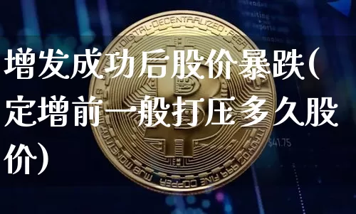 增发成功后股价暴跌(定增前一般打压多久股价)_https://www.cangshenghg.com_北交所_第1张