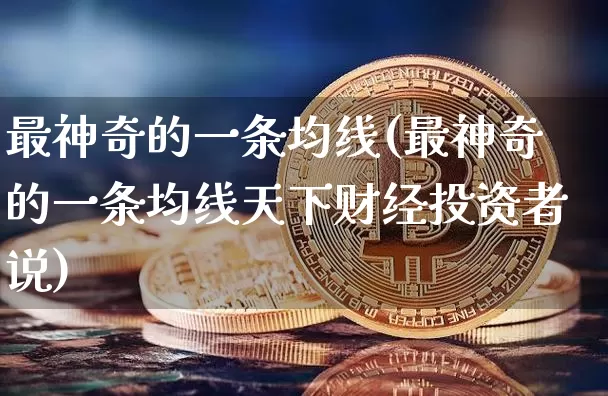 最神奇的一条均线(最神奇的一条均线天下财经投资者说)_https://www.cangshenghg.com_A股_第1张