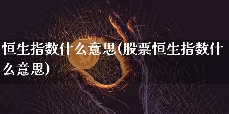 恒生指数什么意思(股票恒生指数什么意思)_https://www.cangshenghg.com_财经新闻_第1张