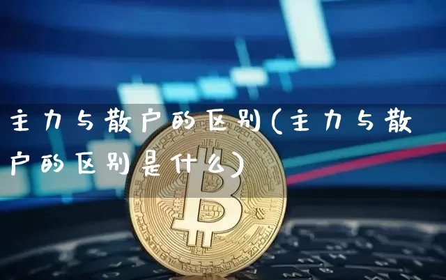 主力与散户的区别(主力与散户的区别是什么)_https://www.cangshenghg.com_创业板_第1张
