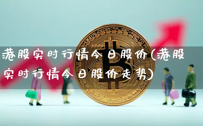 港股实时行情今日股价(港股实时行情今日股价走势)_https://www.cangshenghg.com_北交所_第1张