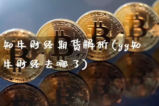 知牛财经期货解析(yy知牛财经去哪了)_https://www.cangshenghg.com_财经新闻_第1张