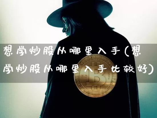想学炒股从哪里入手(想学炒股从哪里入手比较好)_https://www.cangshenghg.com_北交所_第1张