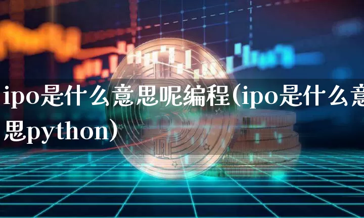 ipo是什么意思呢编程(ipo是什么意思python)_https://www.cangshenghg.com_创业板_第1张