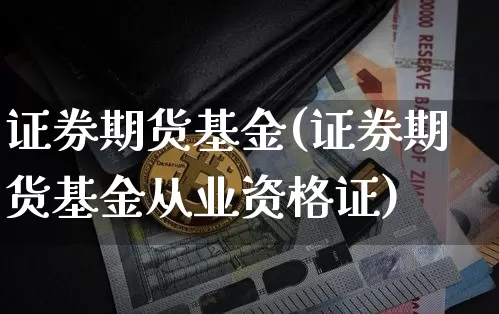 证券期货基金(证券期货基金从业资格证)_https://www.cangshenghg.com_创业板_第1张