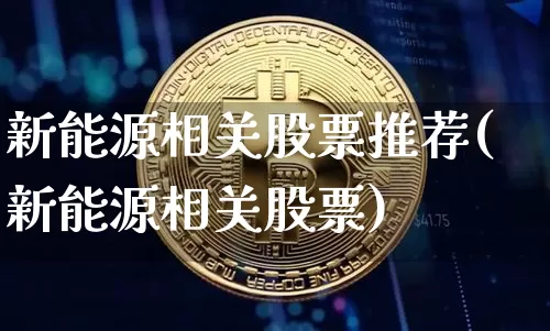 新能源相关股票推荐(新能源相关股票)_https://www.cangshenghg.com_科创板_第1张